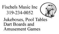 FISCHELS MUSIC INC 319-234-0052 JUKEBOXES, POOL TABLES, DART BOARDS, AMUSEMENT GAMES