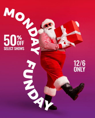 Monday Funday 50% off select shows 12/6 only with Santa holding a gift